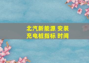 北汽新能源 安装充电桩指标 时间